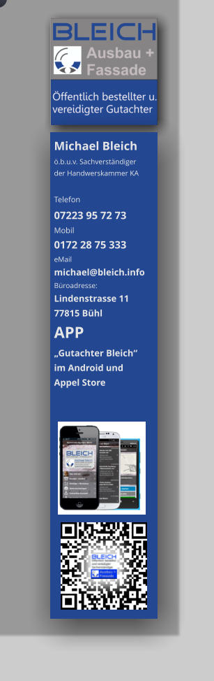 Michael Bleich ö.b.u.v. Sachverständiger der Handwerskammer KA  Telefon  07223 95 72 73 Mobil  0172 28 75 333 eMail michael@bleich.info Büroadresse: Lindenstrasse 11  77815 Bühl APP  „Gutachter Bleich“  im Android und  Appel Store