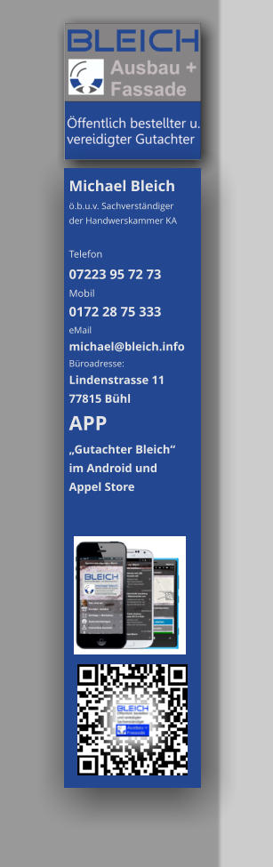 Michael Bleich ö.b.u.v. Sachverständiger der Handwerskammer KA  Telefon  07223 95 72 73 Mobil  0172 28 75 333 eMail michael@bleich.info Büroadresse: Lindenstrasse 11  77815 Bühl APP  „Gutachter Bleich“  im Android und  Appel Store