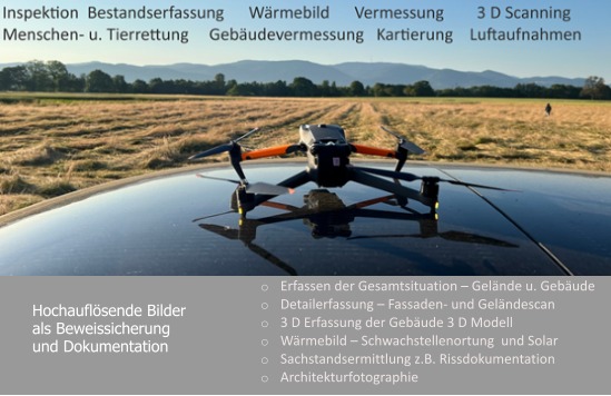 Hochauflösende Bilder  als Beweissicherung  und Dokumentation     o	Erfassen der Gesamtsituation – Gelände u. Gebäude o	Detailerfassung – Fassaden- und Geländescan  o	3 D Erfassung der Gebäude 3 D Modell o	Wärmebild – Schwachstellenortung  und Solar  o	Sachstandsermittlung z.B. Rissdokumentation o	Architekturfotographie