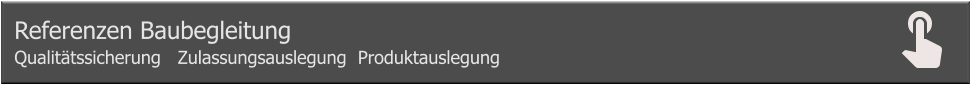 Referenzen Baubegleitung     Qualitätssicherung   Zulassungsauslegung  Produktauslegung